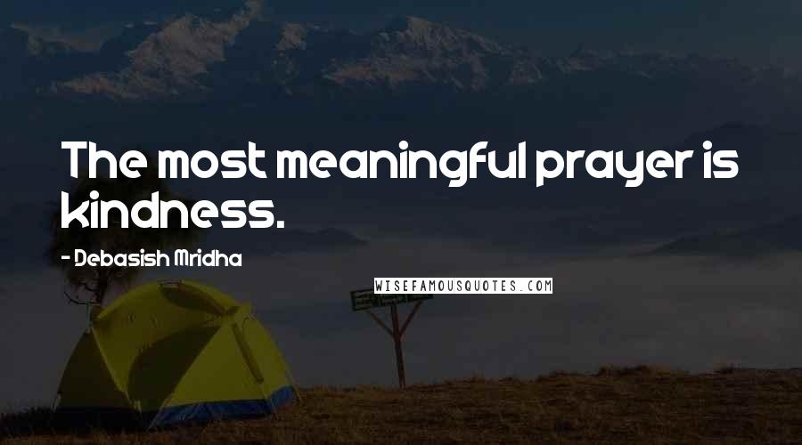 Debasish Mridha Quotes: The most meaningful prayer is kindness.