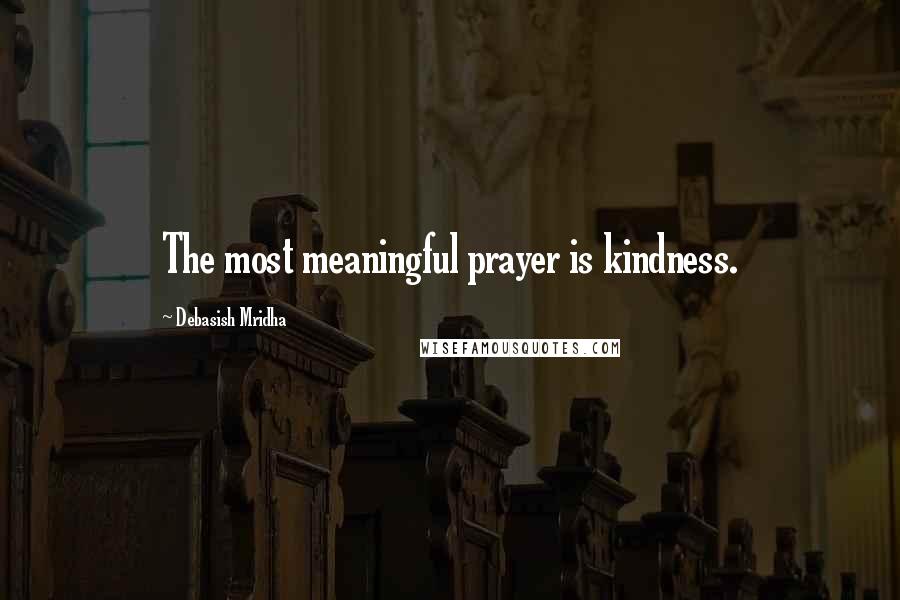 Debasish Mridha Quotes: The most meaningful prayer is kindness.