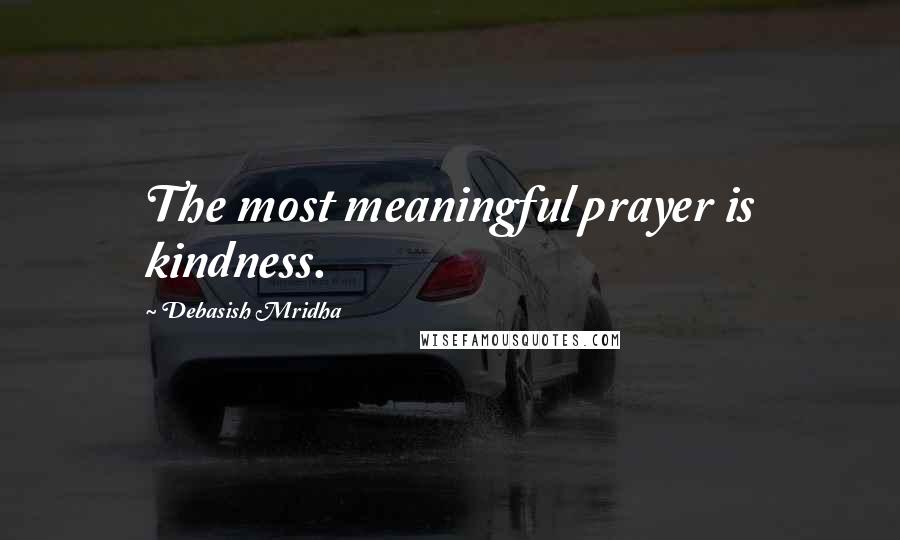 Debasish Mridha Quotes: The most meaningful prayer is kindness.