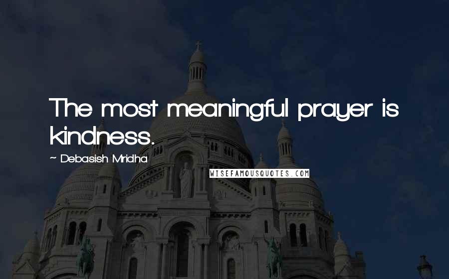 Debasish Mridha Quotes: The most meaningful prayer is kindness.