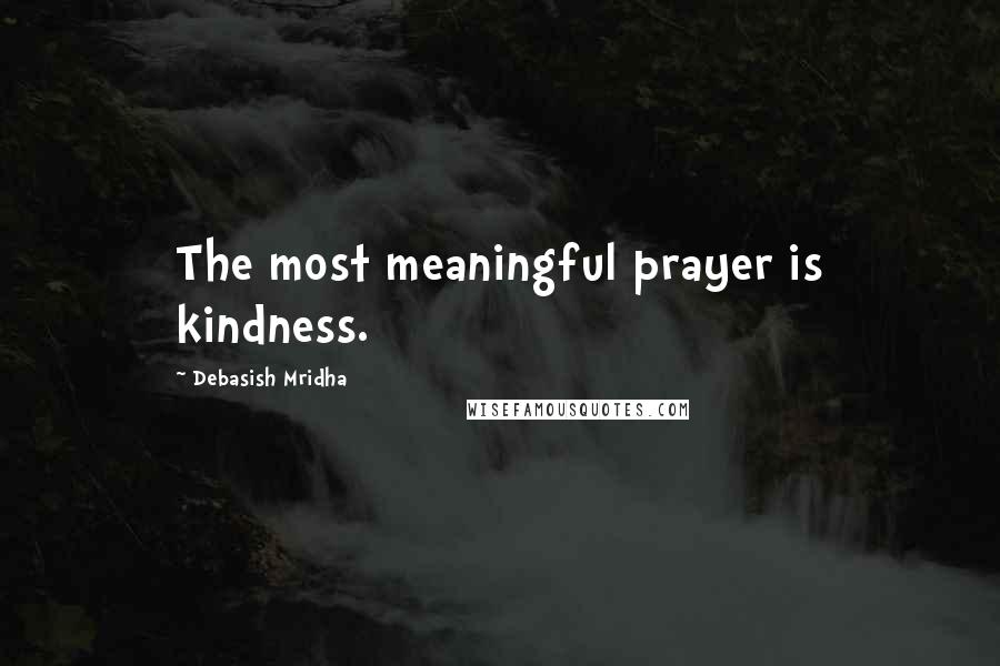 Debasish Mridha Quotes: The most meaningful prayer is kindness.