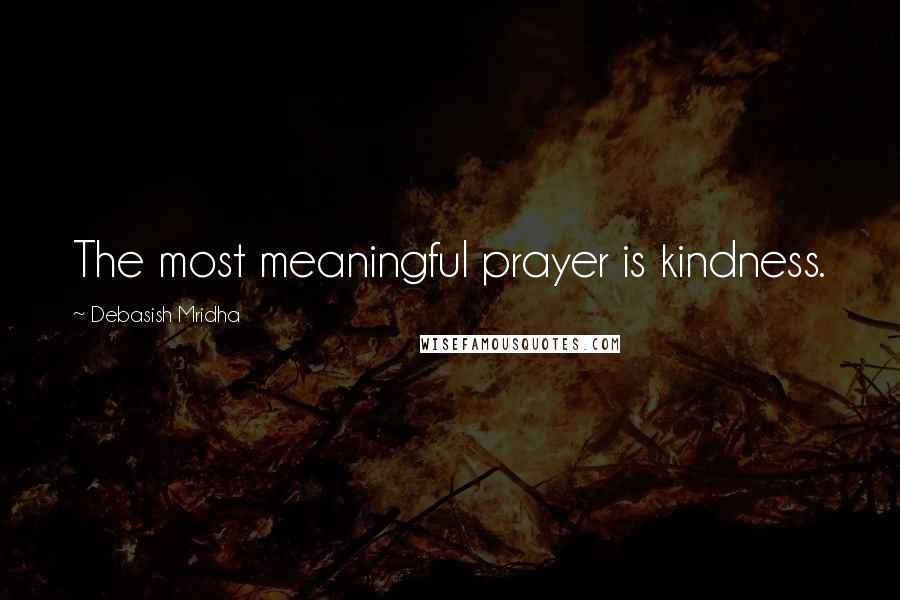 Debasish Mridha Quotes: The most meaningful prayer is kindness.