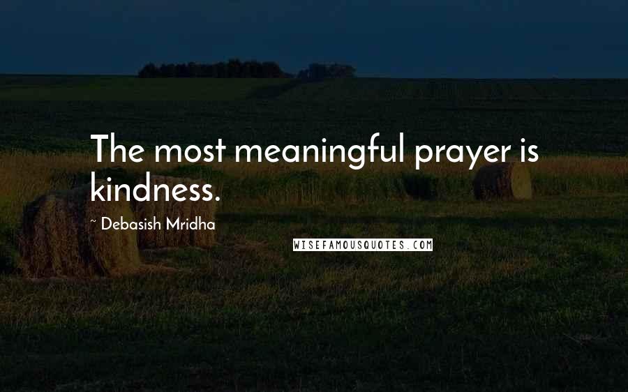 Debasish Mridha Quotes: The most meaningful prayer is kindness.