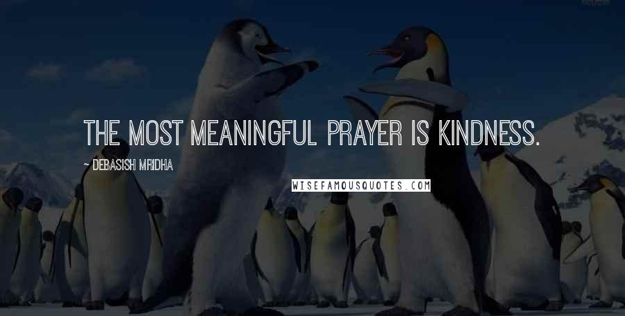 Debasish Mridha Quotes: The most meaningful prayer is kindness.