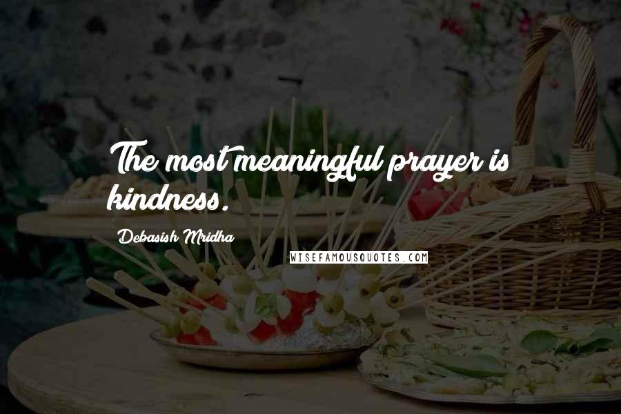 Debasish Mridha Quotes: The most meaningful prayer is kindness.