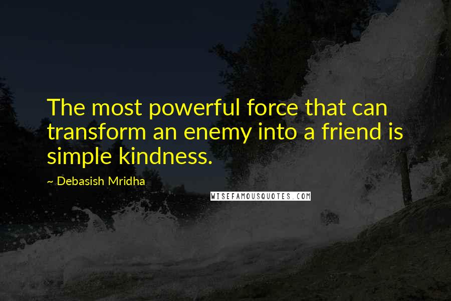 Debasish Mridha Quotes: The most powerful force that can transform an enemy into a friend is simple kindness.