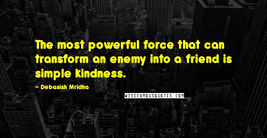 Debasish Mridha Quotes: The most powerful force that can transform an enemy into a friend is simple kindness.