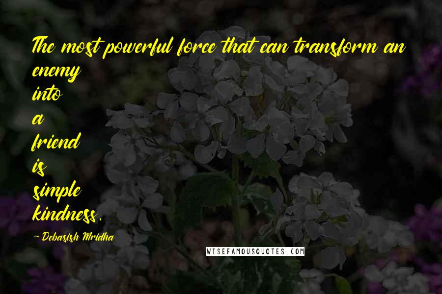 Debasish Mridha Quotes: The most powerful force that can transform an enemy into a friend is simple kindness.