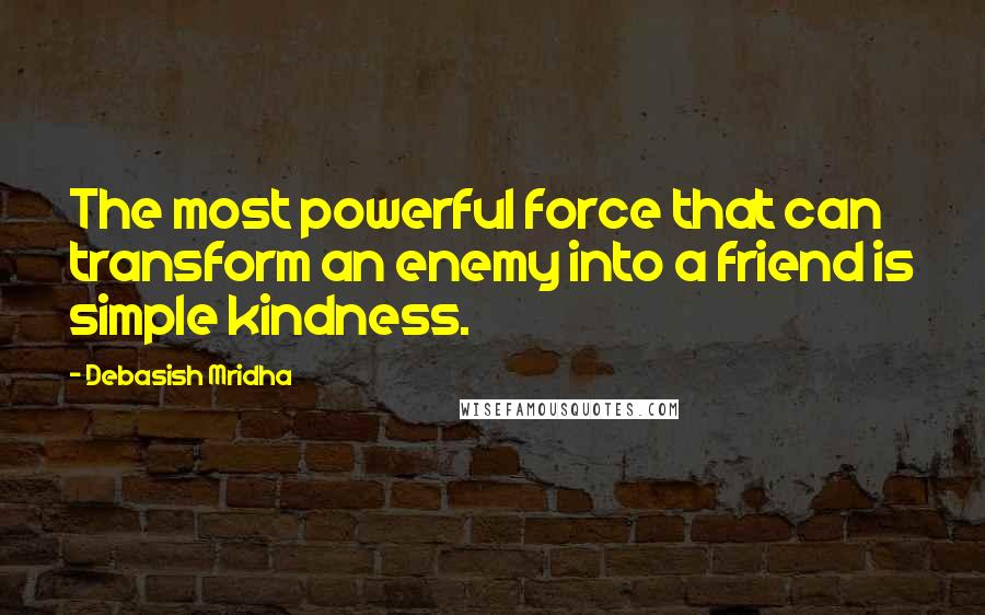 Debasish Mridha Quotes: The most powerful force that can transform an enemy into a friend is simple kindness.