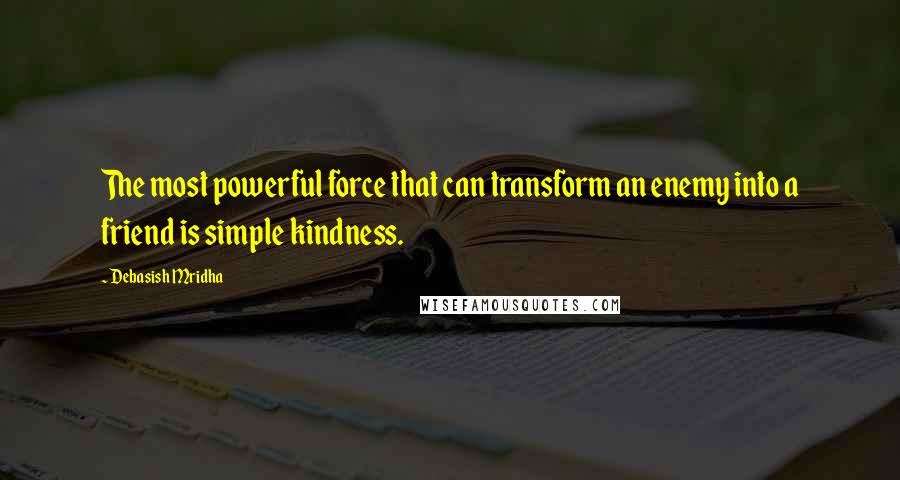 Debasish Mridha Quotes: The most powerful force that can transform an enemy into a friend is simple kindness.