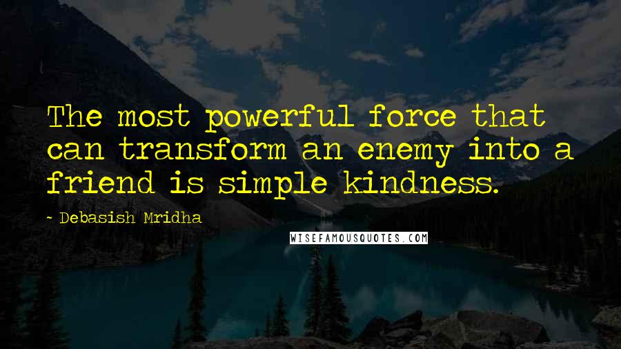 Debasish Mridha Quotes: The most powerful force that can transform an enemy into a friend is simple kindness.