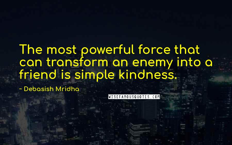 Debasish Mridha Quotes: The most powerful force that can transform an enemy into a friend is simple kindness.