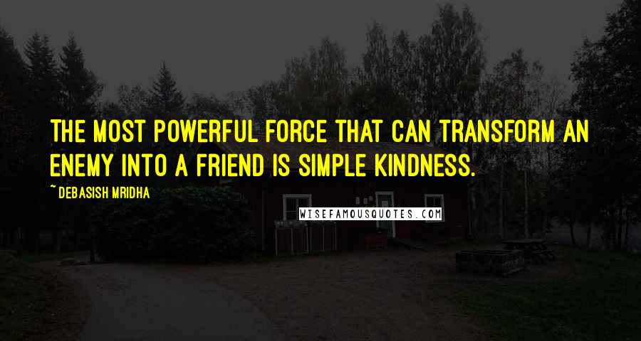 Debasish Mridha Quotes: The most powerful force that can transform an enemy into a friend is simple kindness.