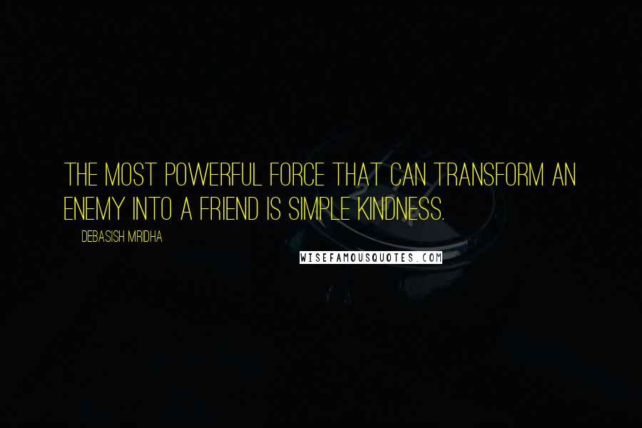 Debasish Mridha Quotes: The most powerful force that can transform an enemy into a friend is simple kindness.