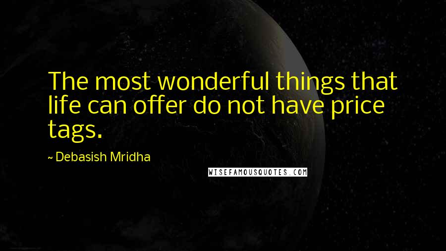 Debasish Mridha Quotes: The most wonderful things that life can offer do not have price tags.