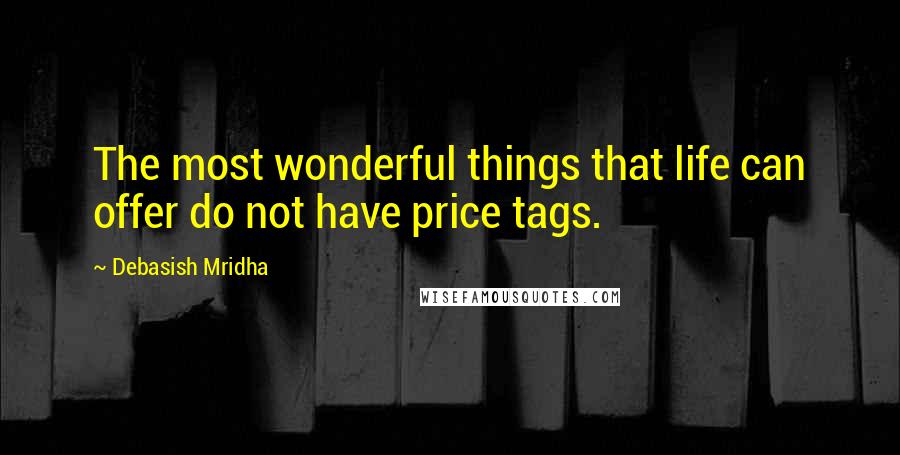 Debasish Mridha Quotes: The most wonderful things that life can offer do not have price tags.