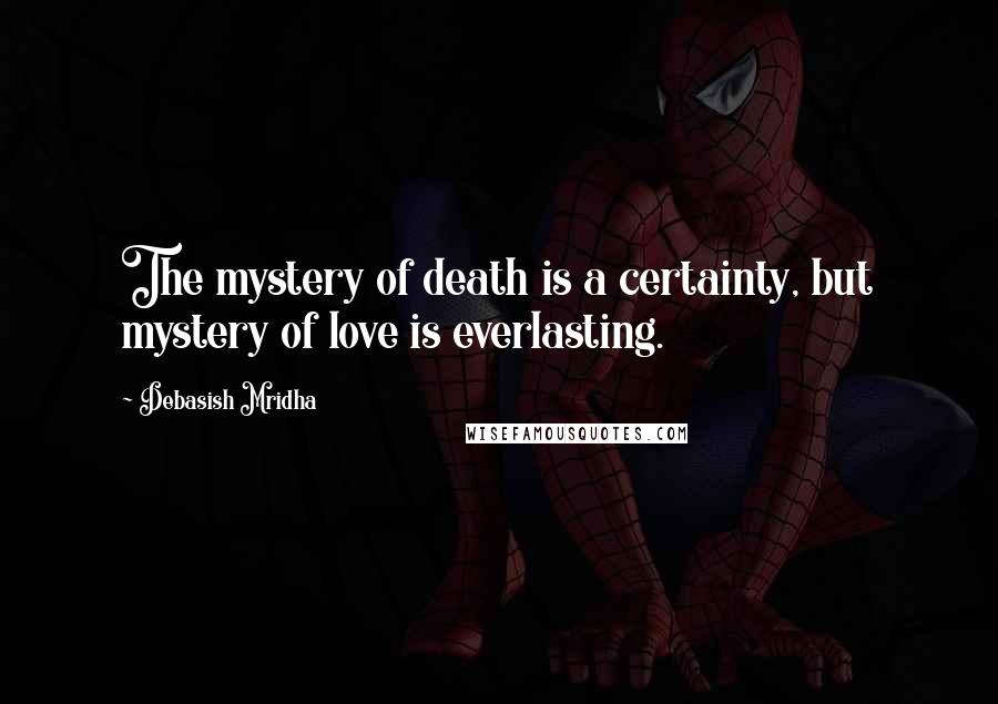 Debasish Mridha Quotes: The mystery of death is a certainty, but mystery of love is everlasting.