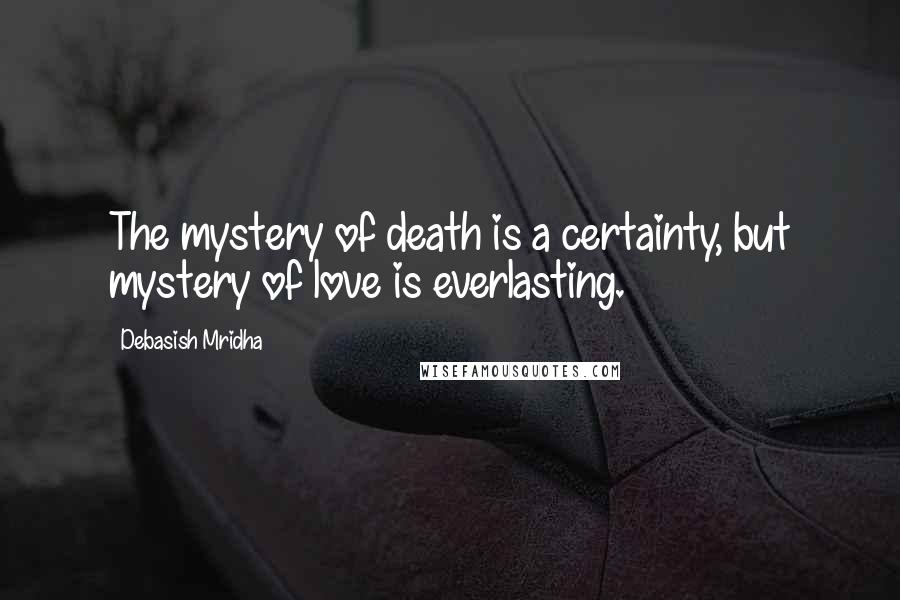 Debasish Mridha Quotes: The mystery of death is a certainty, but mystery of love is everlasting.