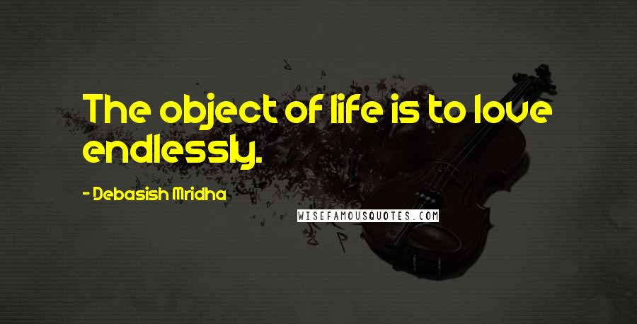 Debasish Mridha Quotes: The object of life is to love endlessly.