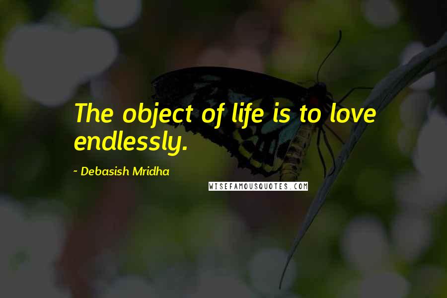 Debasish Mridha Quotes: The object of life is to love endlessly.