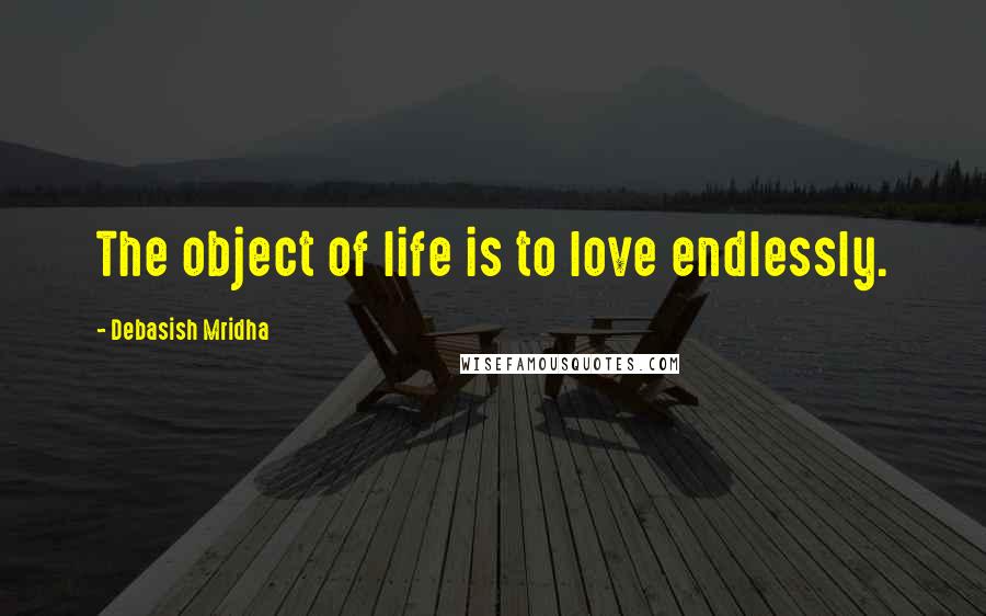 Debasish Mridha Quotes: The object of life is to love endlessly.