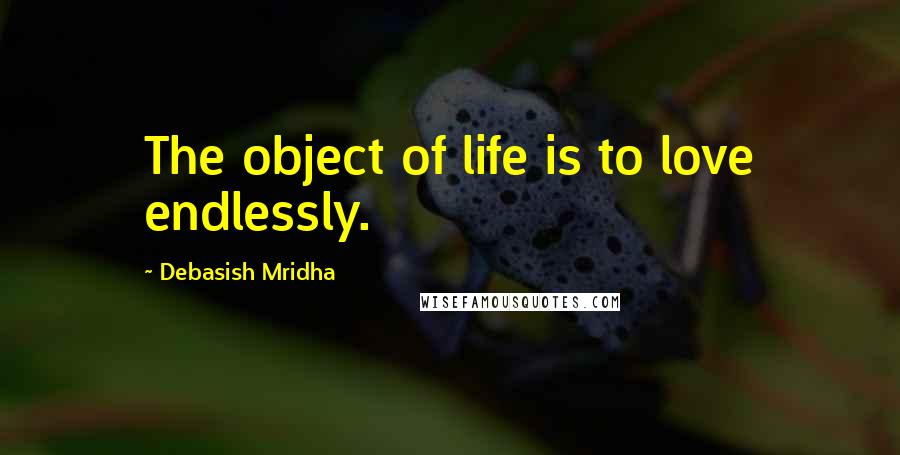 Debasish Mridha Quotes: The object of life is to love endlessly.