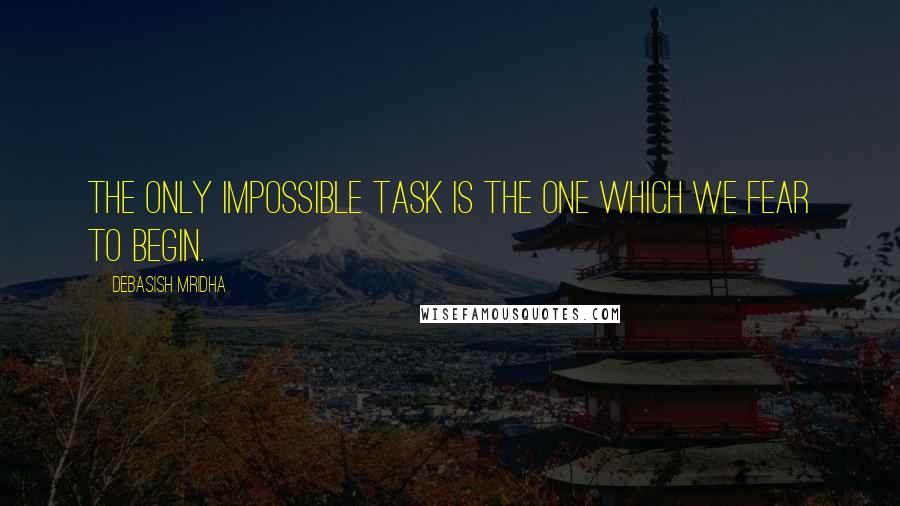 Debasish Mridha Quotes: The only impossible task is the one which we fear to begin.