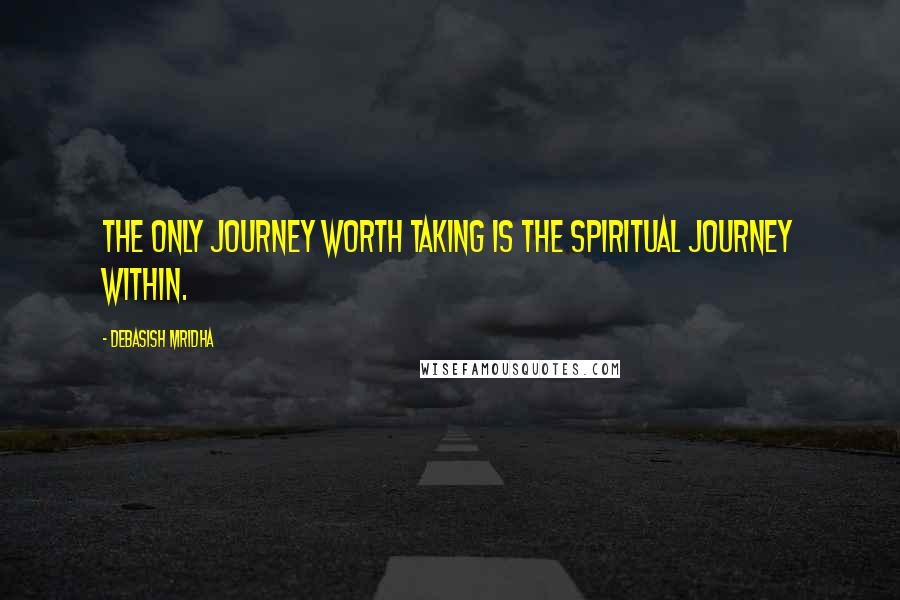 Debasish Mridha Quotes: The only journey worth taking is the spiritual journey within.