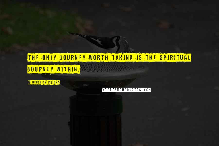 Debasish Mridha Quotes: The only journey worth taking is the spiritual journey within.