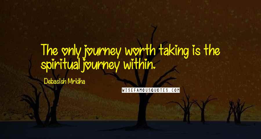 Debasish Mridha Quotes: The only journey worth taking is the spiritual journey within.