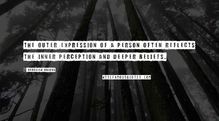 Debasish Mridha Quotes: The outer expression of a person often reflects the inner perception and deeper beliefs.