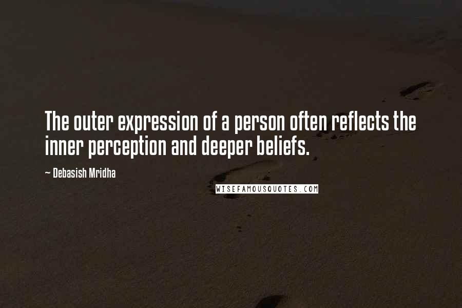 Debasish Mridha Quotes: The outer expression of a person often reflects the inner perception and deeper beliefs.
