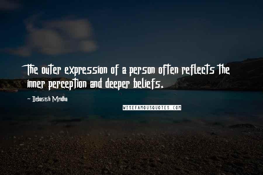 Debasish Mridha Quotes: The outer expression of a person often reflects the inner perception and deeper beliefs.