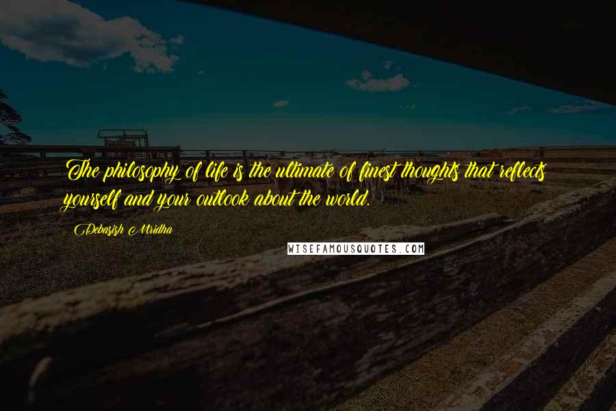 Debasish Mridha Quotes: The philosophy of life is the ultimate of finest thoughts that reflects yourself and your outlook about the world.