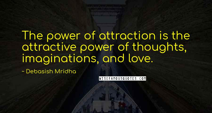 Debasish Mridha Quotes: The power of attraction is the attractive power of thoughts, imaginations, and love.