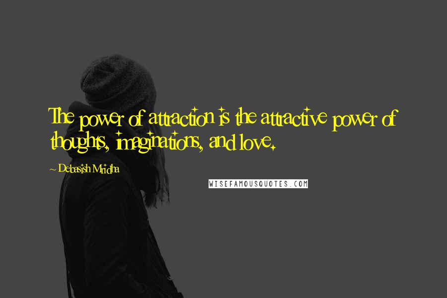 Debasish Mridha Quotes: The power of attraction is the attractive power of thoughts, imaginations, and love.