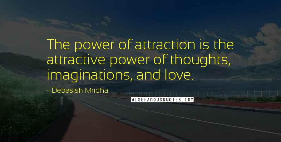 Debasish Mridha Quotes: The power of attraction is the attractive power of thoughts, imaginations, and love.