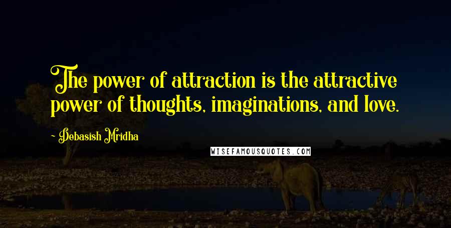 Debasish Mridha Quotes: The power of attraction is the attractive power of thoughts, imaginations, and love.