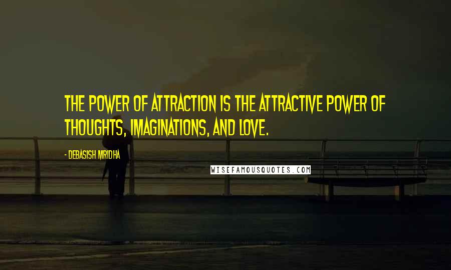 Debasish Mridha Quotes: The power of attraction is the attractive power of thoughts, imaginations, and love.