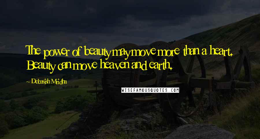 Debasish Mridha Quotes: The power of beauty may move more than a heart. Beauty can move heaven and earth.