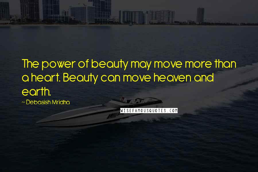 Debasish Mridha Quotes: The power of beauty may move more than a heart. Beauty can move heaven and earth.