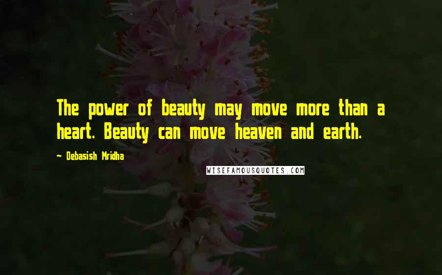 Debasish Mridha Quotes: The power of beauty may move more than a heart. Beauty can move heaven and earth.