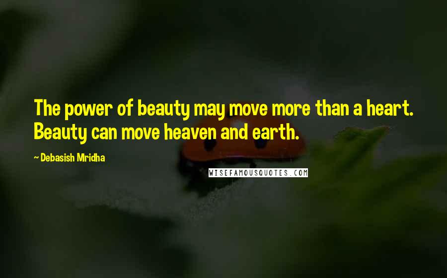 Debasish Mridha Quotes: The power of beauty may move more than a heart. Beauty can move heaven and earth.