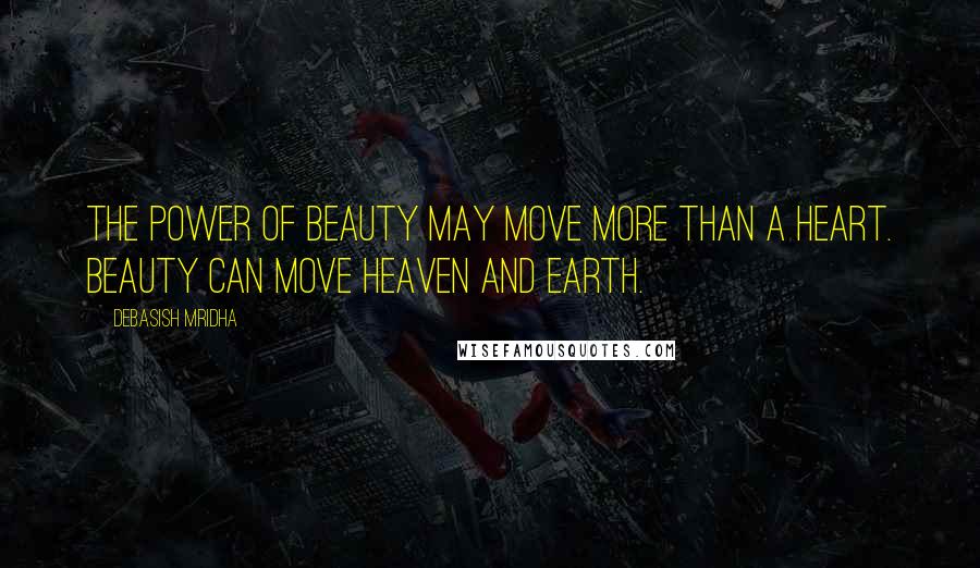 Debasish Mridha Quotes: The power of beauty may move more than a heart. Beauty can move heaven and earth.