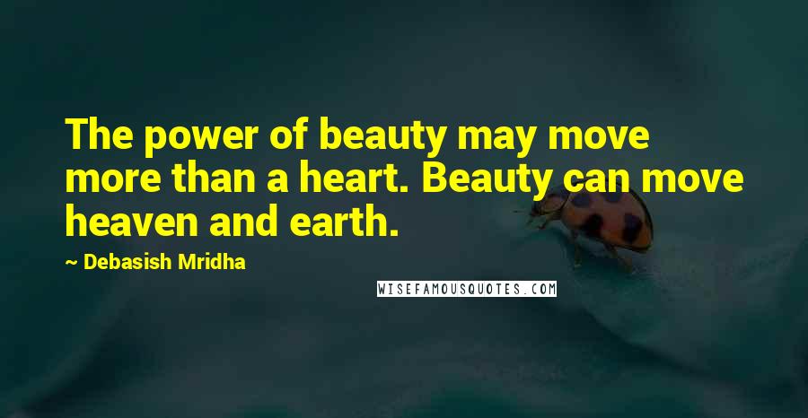 Debasish Mridha Quotes: The power of beauty may move more than a heart. Beauty can move heaven and earth.