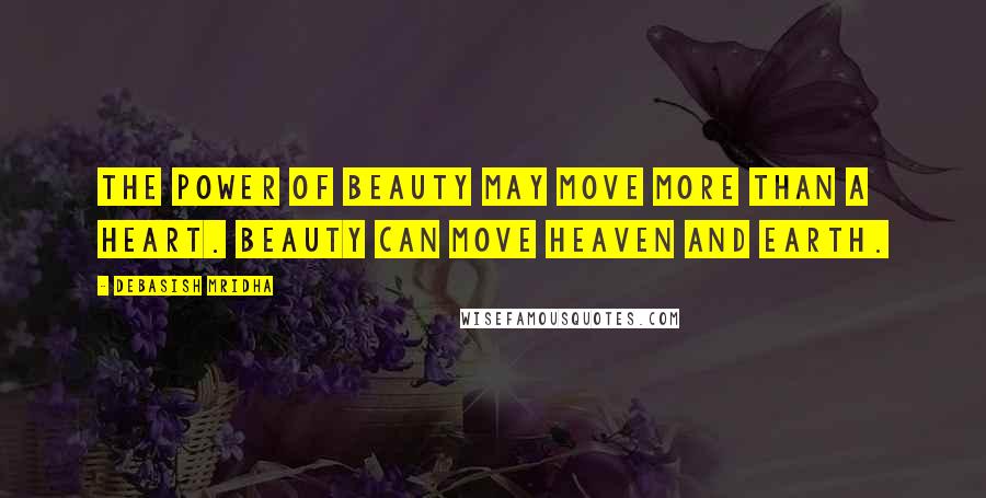 Debasish Mridha Quotes: The power of beauty may move more than a heart. Beauty can move heaven and earth.