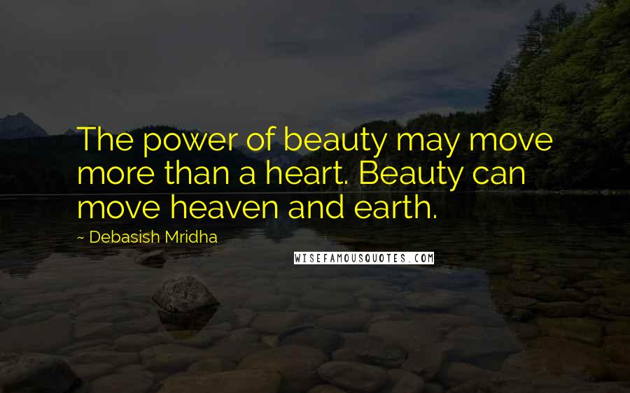 Debasish Mridha Quotes: The power of beauty may move more than a heart. Beauty can move heaven and earth.