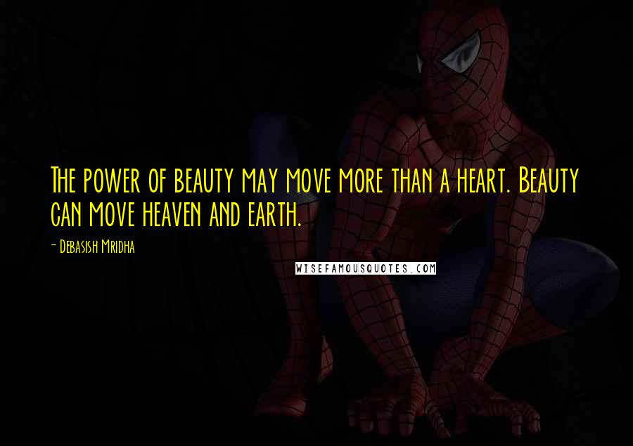 Debasish Mridha Quotes: The power of beauty may move more than a heart. Beauty can move heaven and earth.