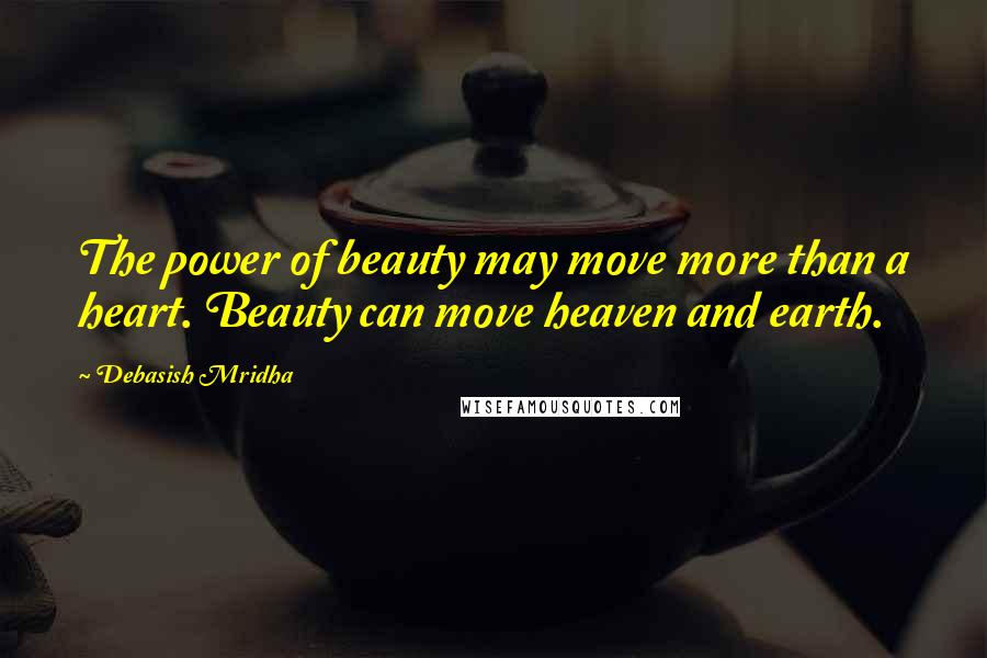 Debasish Mridha Quotes: The power of beauty may move more than a heart. Beauty can move heaven and earth.