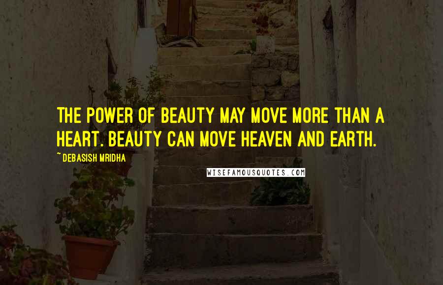 Debasish Mridha Quotes: The power of beauty may move more than a heart. Beauty can move heaven and earth.